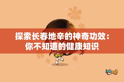 探索长春地辛的神奇功效：你不知道的健康知识