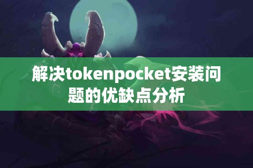 解决tokenpocket安装问题的优缺点分析