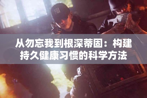 从勿忘我到根深蒂固：构建持久健康习惯的科学方法