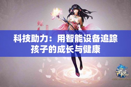 科技助力：用智能设备追踪孩子的成长与健康