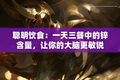 聪明饮食：一天三餐中的锌含量，让你的大脑更敏锐