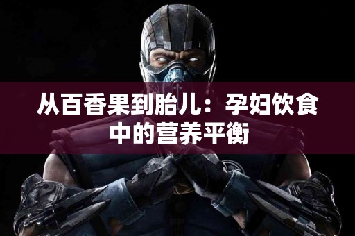 从百香果到胎儿:孕妇饮食中的营养平衡 从百香果到胎儿:孕妇饮食中的营养平衡