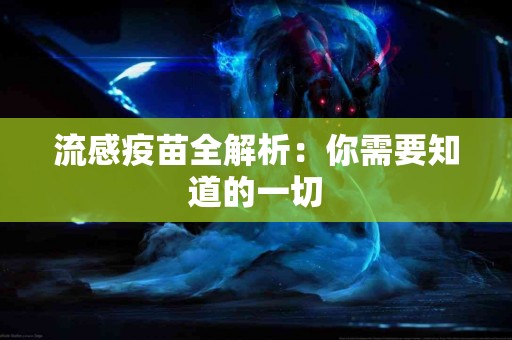 流感疫苗全解析：你需要知道的一切