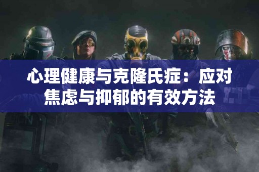 心理健康与克隆氏症：应对焦虑与抑郁的有效方法