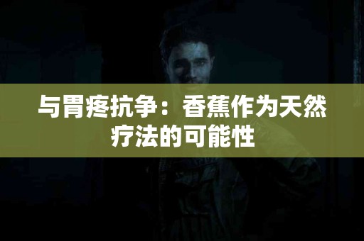 与胃疼抗争：香蕉作为天然疗法的可能性