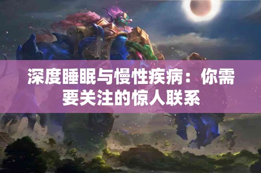 深度睡眠与慢性疾病：你需要关注的惊人联系