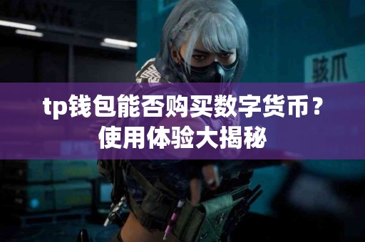 tp钱包能否购买数字货币？使用体验大揭秘