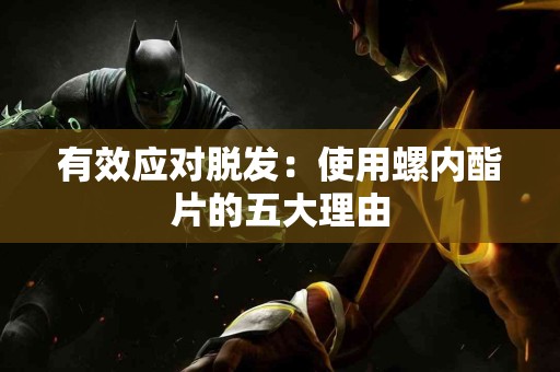 有效应对脱发：使用螺内酯片的五大理由