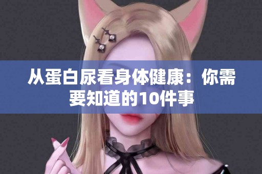 从蛋白尿看身体健康：你需要知道的10件事