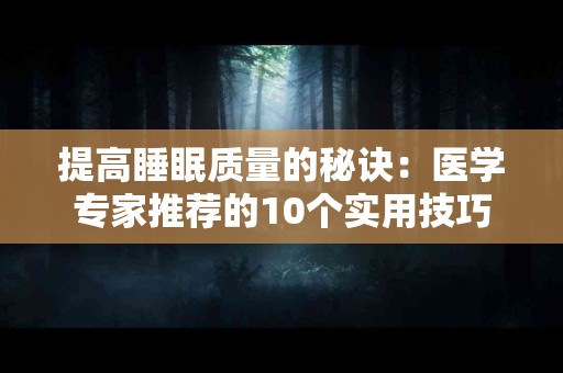 提高睡眠质量的秘诀:医学专家推荐的10个实用技巧 提高睡眠质量的秘诀:医学专家推荐的10个实用技巧