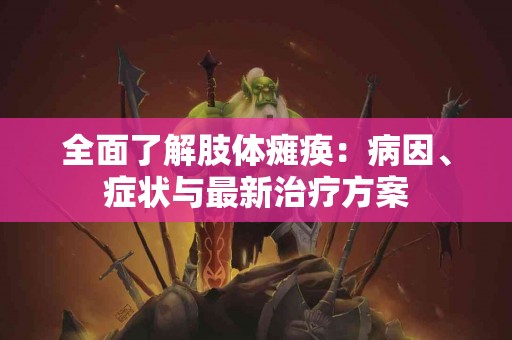 全面了解肢体瘫痪：病因、症状与最新治疗方案