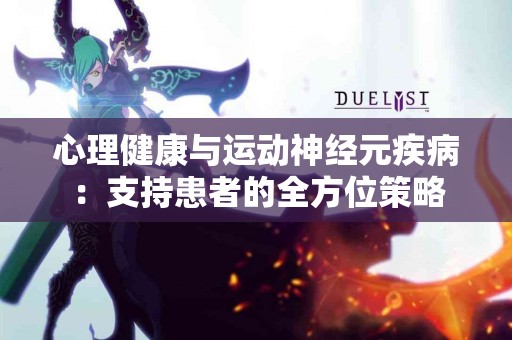 心理健康与运动神经元疾病：支持患者的全方位策略