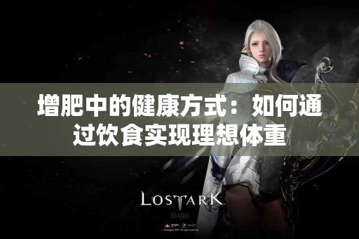 增肥中的健康方式:如何通过饮食实现理想体重 增肥中的健康方式:如何通过饮食实现理想体重