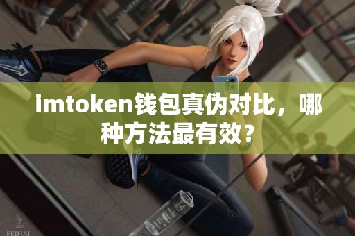 imtoken钱包真伪对比，哪种方法最有效？