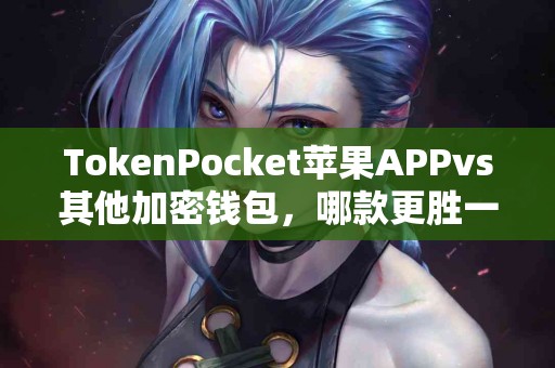 TokenPocket苹果APPvs其他加密钱包，哪款更胜一筹？