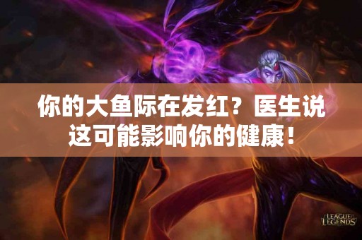 你的大鱼际在发红？医生说这可能影响你的健康！