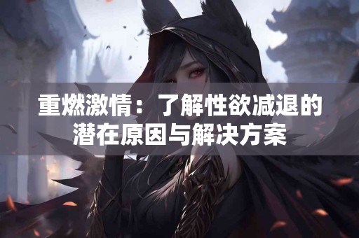 重燃激情：了解性欲减退的潜在原因与解决方案