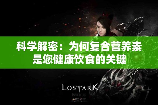 科学解密：为何复合营养素是您健康饮食的关键