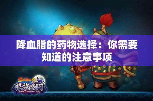 降血脂的药物选择：你需要知道的注意事项