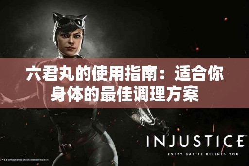 六君丸的使用指南：适合你身体的最佳调理方案