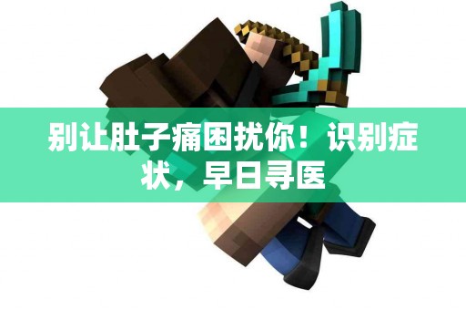 别让肚子痛困扰你!识别症状,早日寻医 别让肚子痛困扰你!识别症状,早日寻医