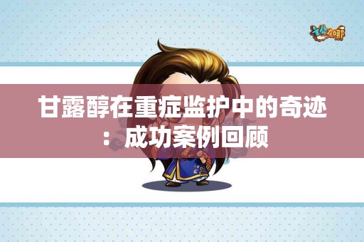 甘露醇在重症监护中的奇迹：成功案例回顾