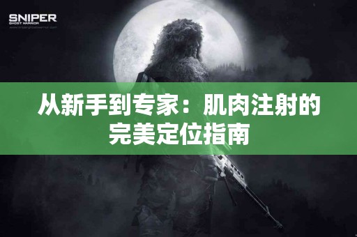从新手到专家：肌肉注射的完美定位指南