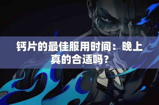 钙片的最佳服用时间：晚上真的合适吗？