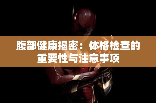 腹部健康揭密:体格检查的重要性与注意事项 腹部健康揭密:体格检查的重要性与注意事项