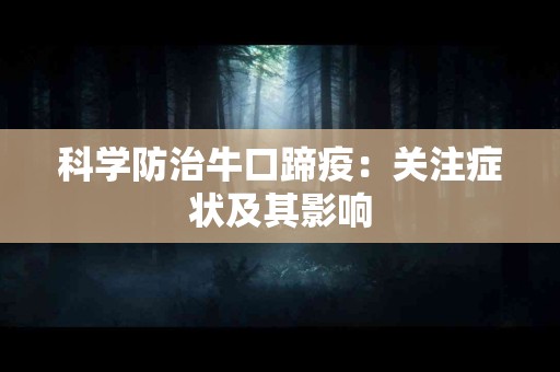 科学防治牛口蹄疫:关注症状及其影响 科学防治牛口蹄疫:关注症状及其影响