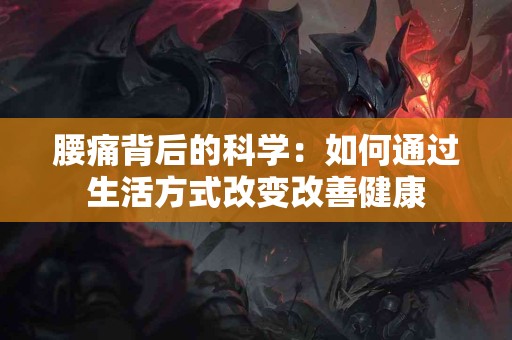 腰痛背后的科学：如何通过生活方式改变改善健康