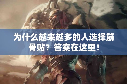 为什么越来越多的人选择筋骨贴？答案在这里！