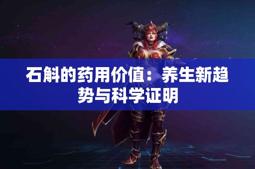 石斛的药用价值:养生新趋势与科学证明 石斛的药用价值:养生新趋势与科学证明