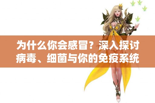 为什么你会感冒？深入探讨病毒、细菌与你的免疫系统