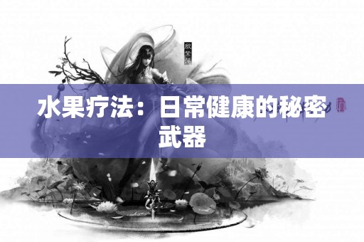 水果疗法:日常健康的秘密武器 水果疗法:日常健康的秘密武器