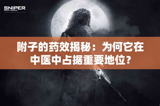 附子的药效揭秘:为何它在中医中占据重要地位? 附子的药效揭秘:为何它在中医中占据重要地位?