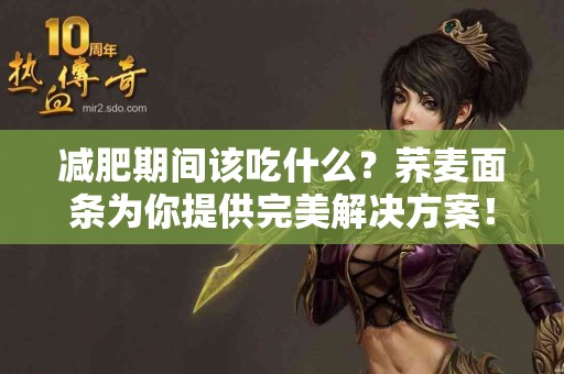 减肥期间该吃什么？荞麦面条为你提供完美解决方案！