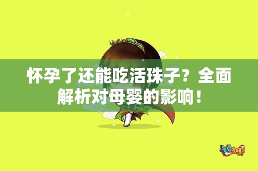 怀孕了还能吃活珠子?全面解析对母婴的影响! 怀孕了还能吃活珠子?全面解析对母婴的影响!