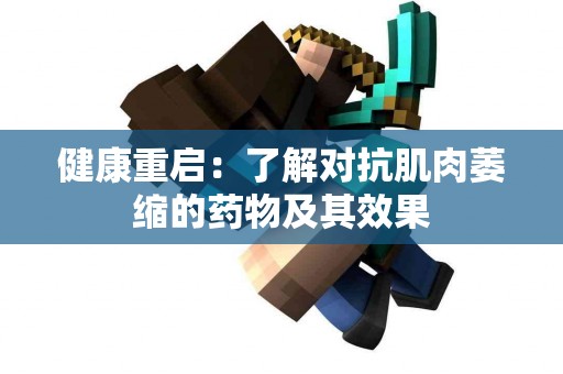 健康重启：了解对抗肌肉萎缩的药物及其效果