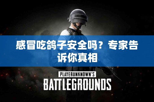 感冒吃鸽子安全吗？专家告诉你真相