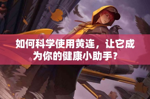 如何科学使用黄连,让它成为你的健康小助手? 如何科学使用黄连,让它成为你的健康小助手?