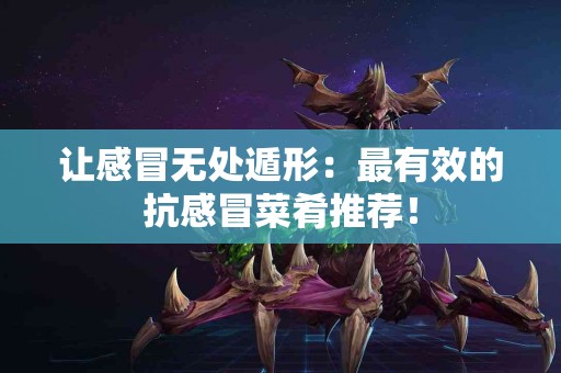 让感冒无处遁形:最有效的抗感冒菜肴推荐! 让感冒无处遁形:最有效的抗感冒菜肴推荐!