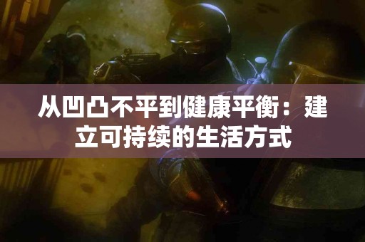 从凹凸不平到健康平衡：建立可持续的生活方式