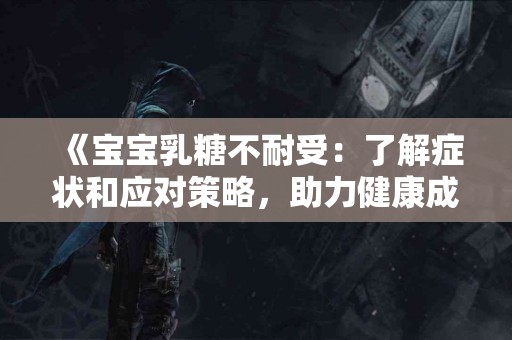 《宝宝乳糖不耐受：了解症状和应对策略，助力健康成长》