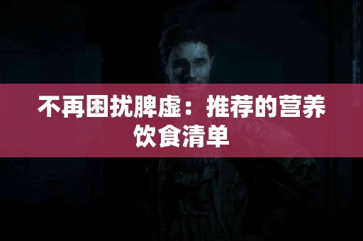 不再困扰脾虚：推荐的营养饮食清单