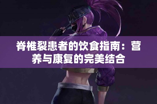 脊椎裂患者的饮食指南：营养与康复的完美结合