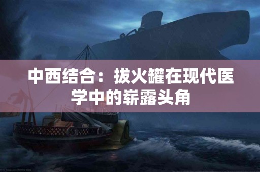 中西结合：拔火罐在现代医学中的崭露头角