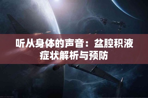 听从身体的声音：盆腔积液症状解析与预防