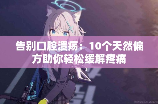 告别口腔溃疡：10个天然偏方助你轻松缓解疼痛