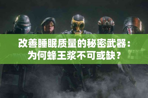 改善睡眠质量的秘密武器：为何蜂王浆不可或缺？